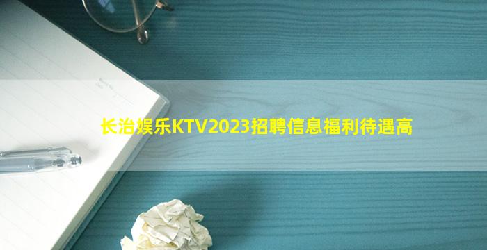 长治娱乐KTV2023招聘信息福利待遇高